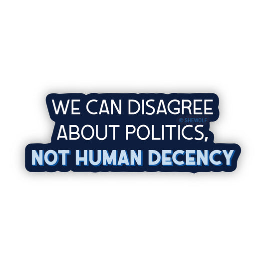 We Can Disagree About Politics, Not Human Decency Sticker